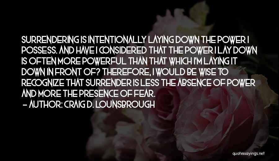 Craig D. Lounsbrough Quotes: Surrendering Is Intentionally Laying Down The Power I Possess. And Have I Considered That The Power I Lay Down Is