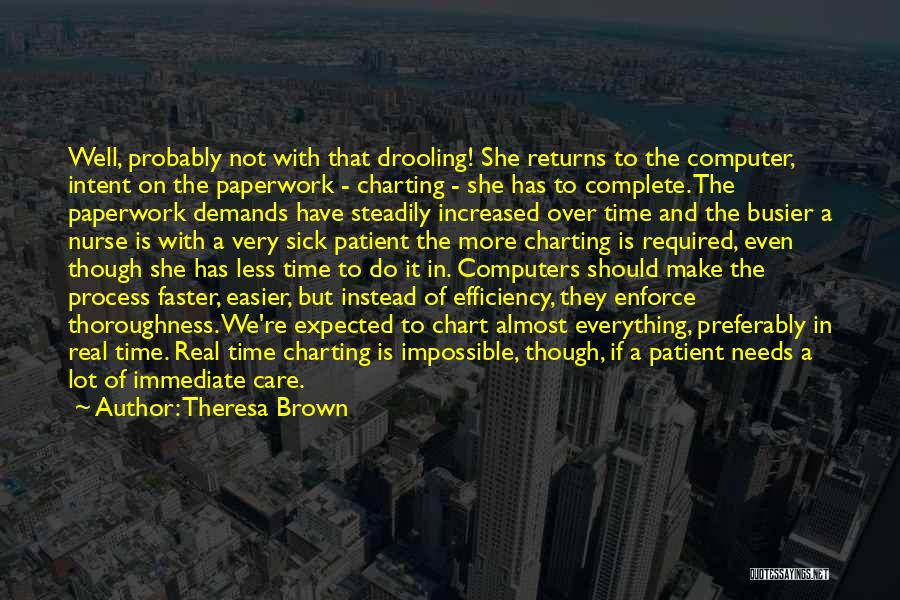 Theresa Brown Quotes: Well, Probably Not With That Drooling! She Returns To The Computer, Intent On The Paperwork - Charting - She Has