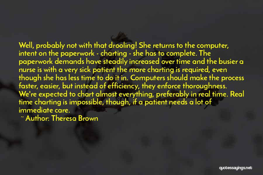 Theresa Brown Quotes: Well, Probably Not With That Drooling! She Returns To The Computer, Intent On The Paperwork - Charting - She Has