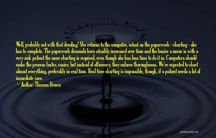Theresa Brown Quotes: Well, Probably Not With That Drooling! She Returns To The Computer, Intent On The Paperwork - Charting - She Has