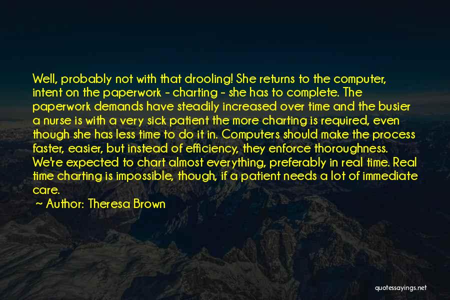 Theresa Brown Quotes: Well, Probably Not With That Drooling! She Returns To The Computer, Intent On The Paperwork - Charting - She Has