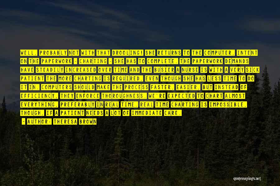 Theresa Brown Quotes: Well, Probably Not With That Drooling! She Returns To The Computer, Intent On The Paperwork - Charting - She Has