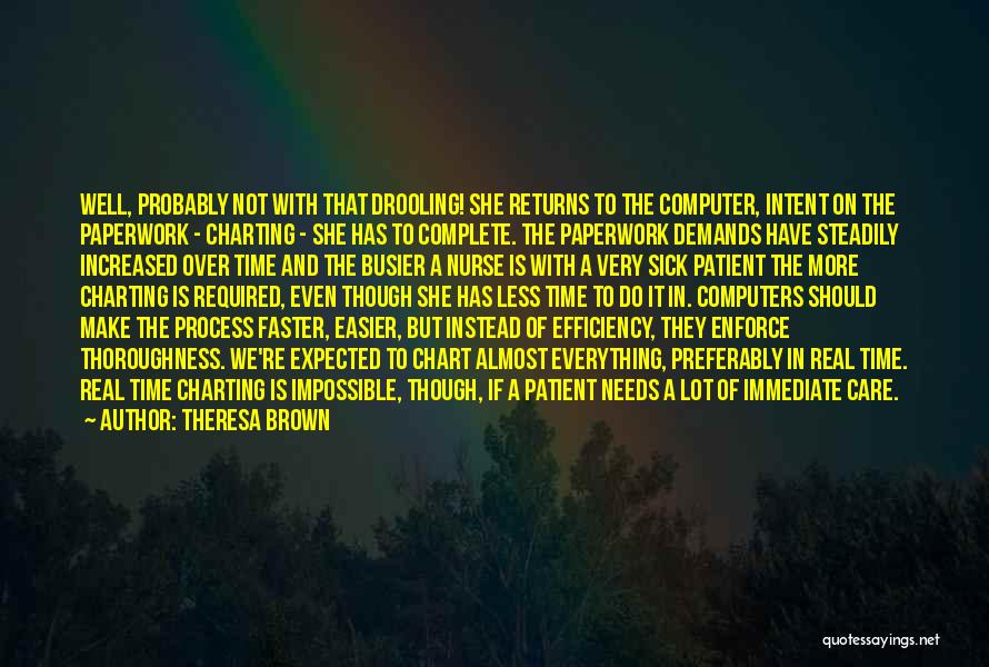 Theresa Brown Quotes: Well, Probably Not With That Drooling! She Returns To The Computer, Intent On The Paperwork - Charting - She Has