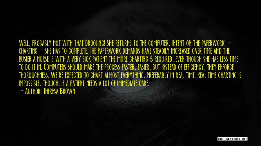 Theresa Brown Quotes: Well, Probably Not With That Drooling! She Returns To The Computer, Intent On The Paperwork - Charting - She Has