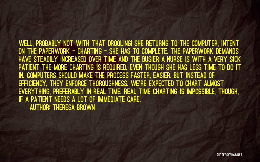 Theresa Brown Quotes: Well, Probably Not With That Drooling! She Returns To The Computer, Intent On The Paperwork - Charting - She Has