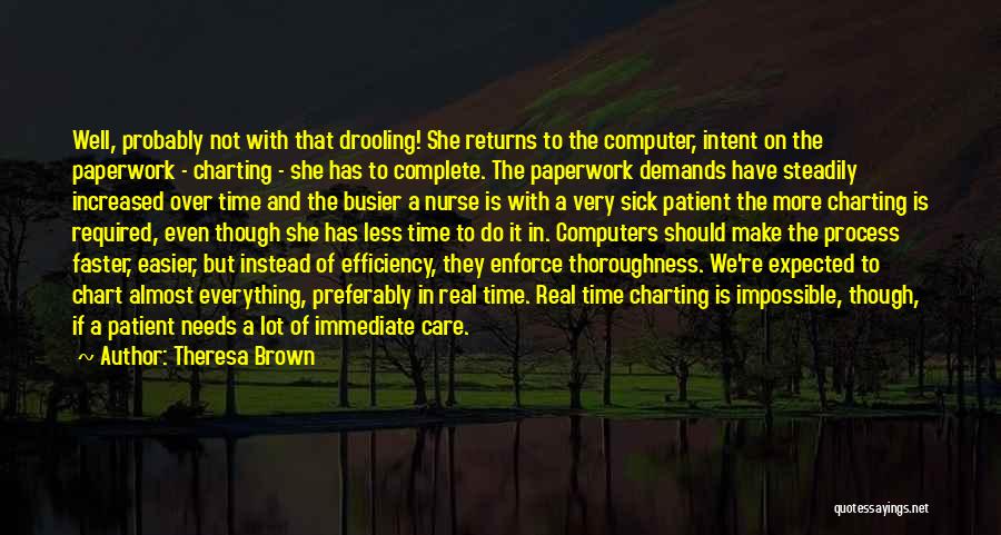 Theresa Brown Quotes: Well, Probably Not With That Drooling! She Returns To The Computer, Intent On The Paperwork - Charting - She Has