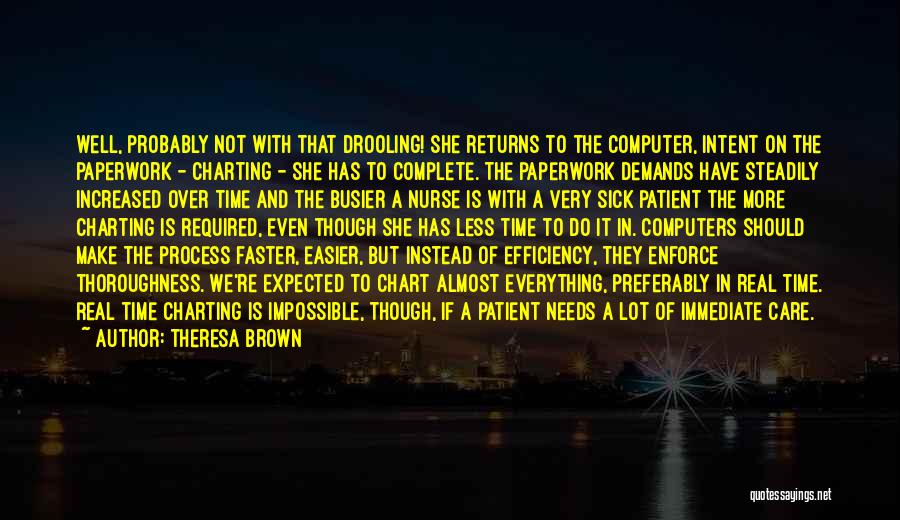 Theresa Brown Quotes: Well, Probably Not With That Drooling! She Returns To The Computer, Intent On The Paperwork - Charting - She Has