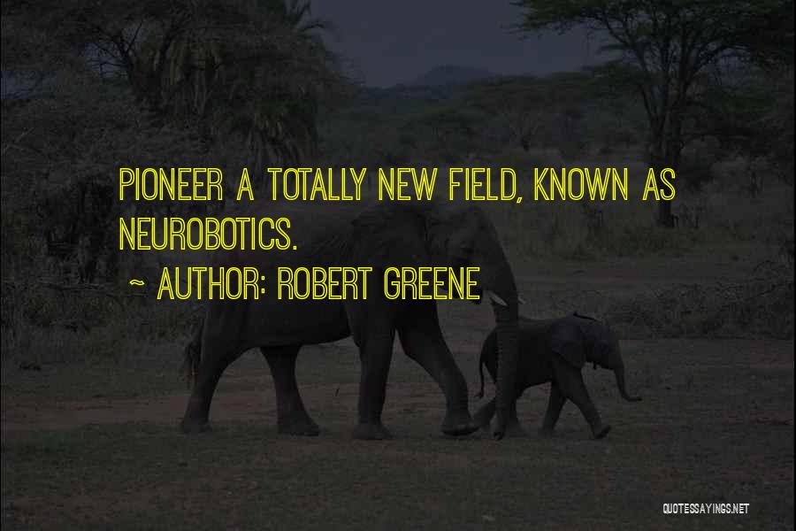 Robert Greene Quotes: Pioneer A Totally New Field, Known As Neurobotics.