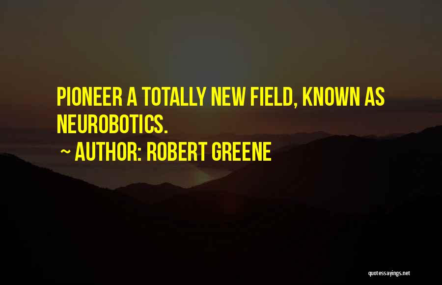 Robert Greene Quotes: Pioneer A Totally New Field, Known As Neurobotics.