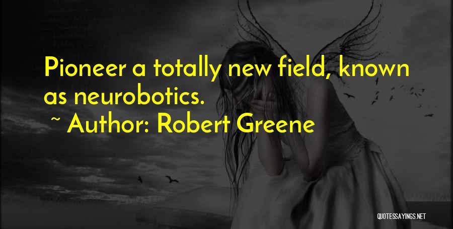 Robert Greene Quotes: Pioneer A Totally New Field, Known As Neurobotics.