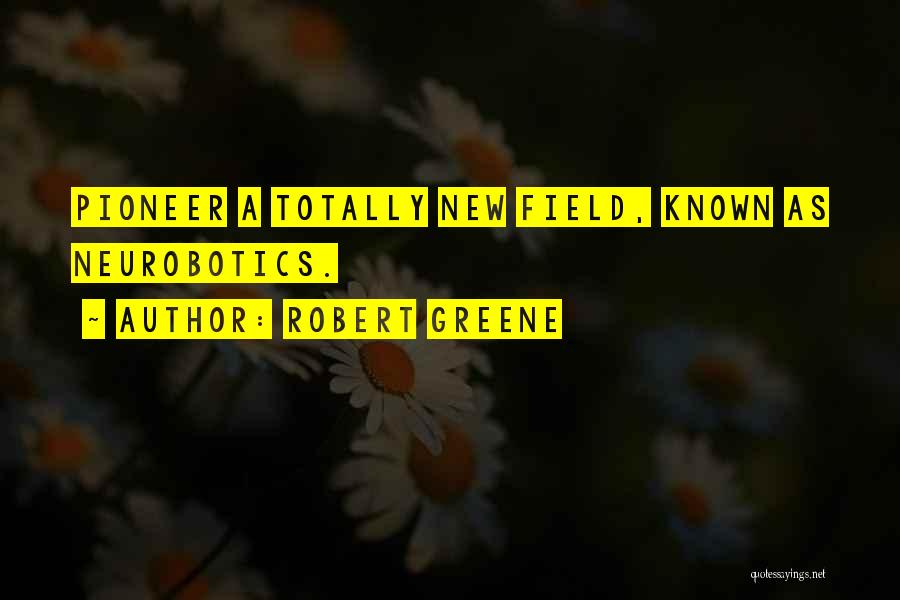 Robert Greene Quotes: Pioneer A Totally New Field, Known As Neurobotics.
