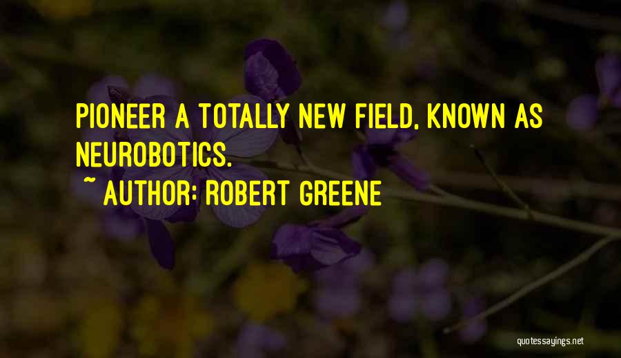 Robert Greene Quotes: Pioneer A Totally New Field, Known As Neurobotics.