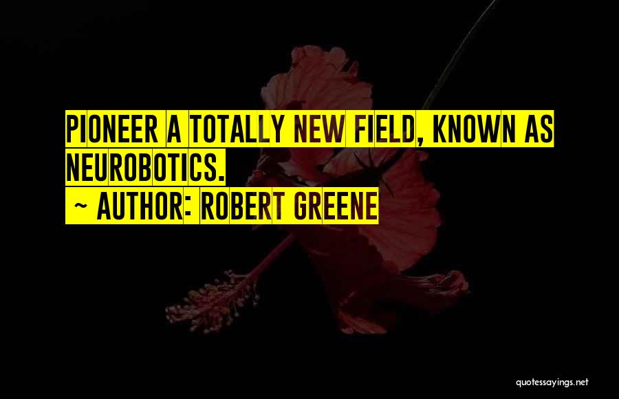 Robert Greene Quotes: Pioneer A Totally New Field, Known As Neurobotics.