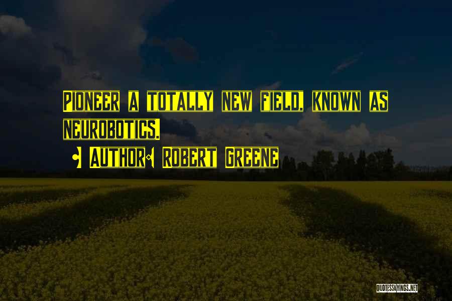 Robert Greene Quotes: Pioneer A Totally New Field, Known As Neurobotics.