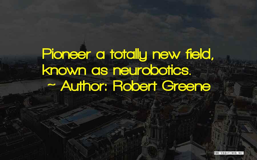 Robert Greene Quotes: Pioneer A Totally New Field, Known As Neurobotics.