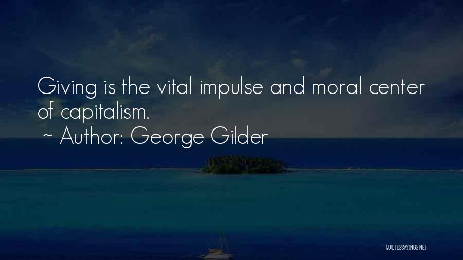 George Gilder Quotes: Giving Is The Vital Impulse And Moral Center Of Capitalism.