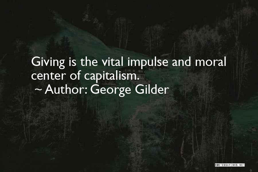 George Gilder Quotes: Giving Is The Vital Impulse And Moral Center Of Capitalism.