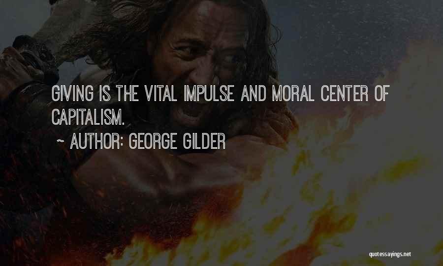 George Gilder Quotes: Giving Is The Vital Impulse And Moral Center Of Capitalism.