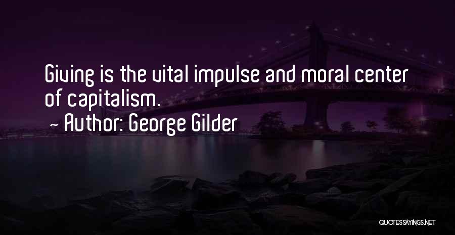 George Gilder Quotes: Giving Is The Vital Impulse And Moral Center Of Capitalism.