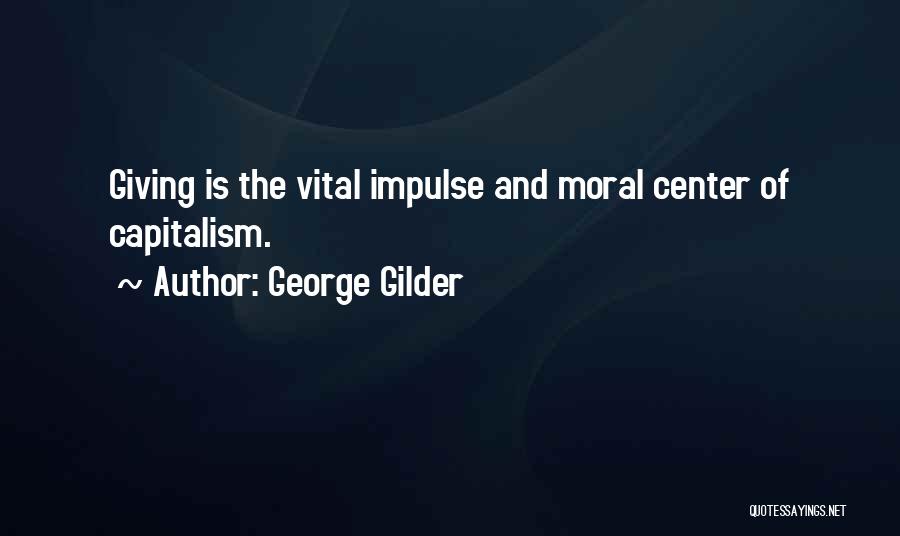 George Gilder Quotes: Giving Is The Vital Impulse And Moral Center Of Capitalism.