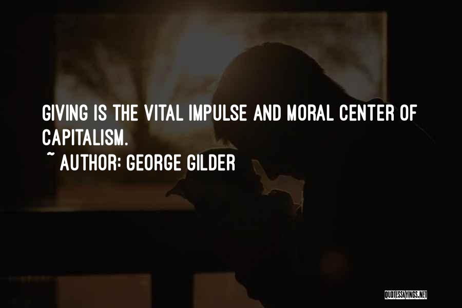 George Gilder Quotes: Giving Is The Vital Impulse And Moral Center Of Capitalism.
