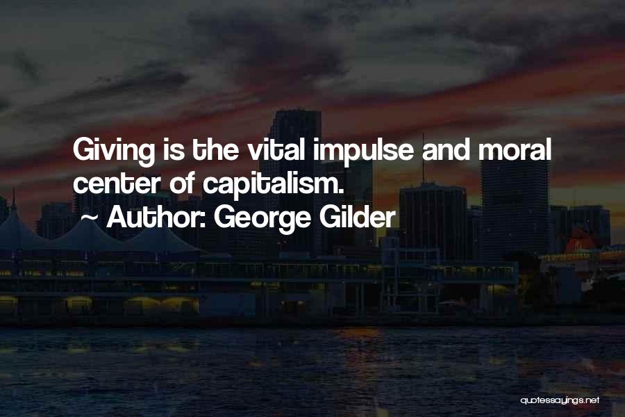 George Gilder Quotes: Giving Is The Vital Impulse And Moral Center Of Capitalism.