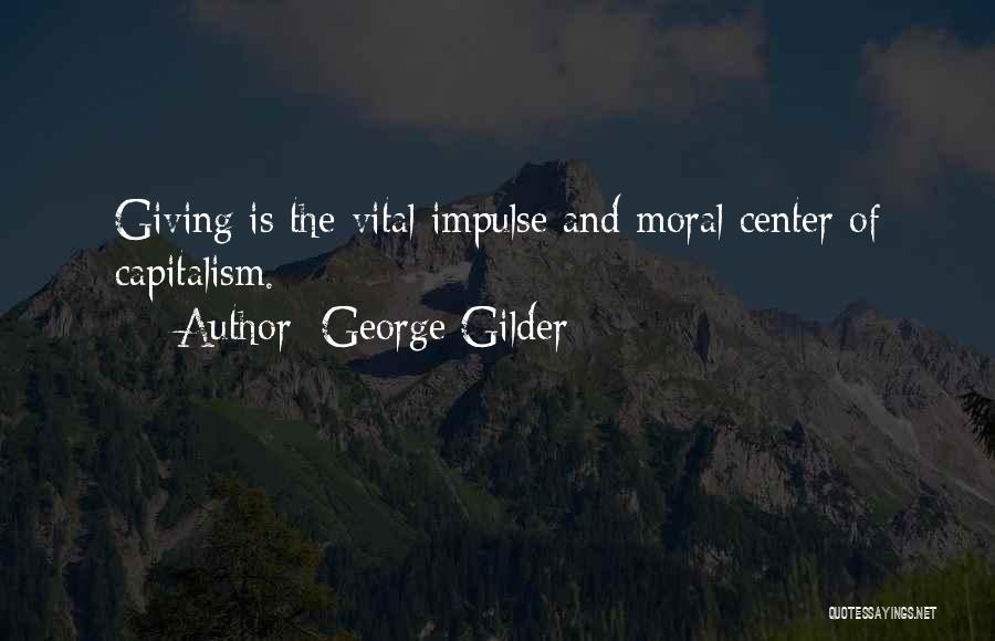 George Gilder Quotes: Giving Is The Vital Impulse And Moral Center Of Capitalism.
