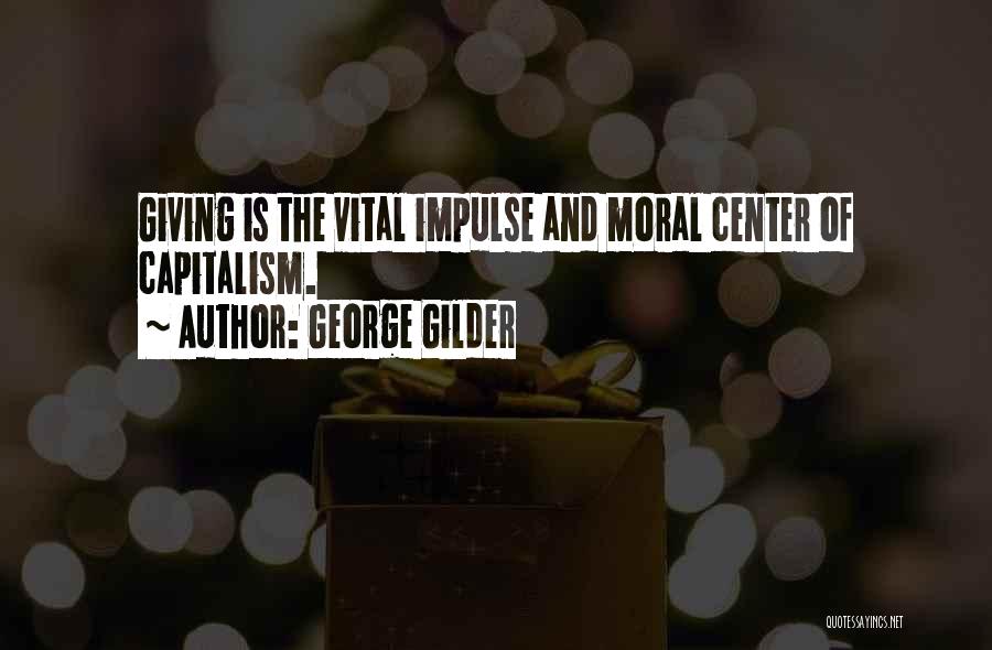 George Gilder Quotes: Giving Is The Vital Impulse And Moral Center Of Capitalism.