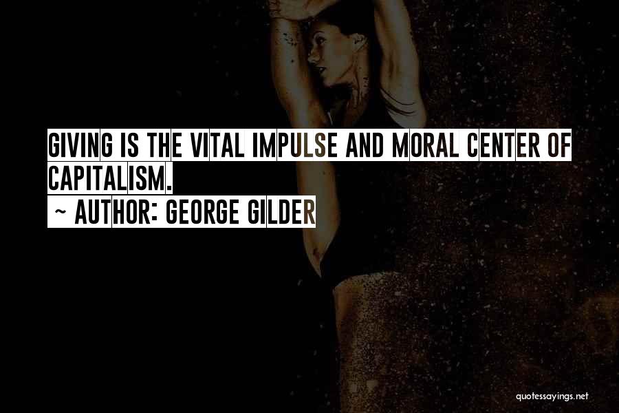George Gilder Quotes: Giving Is The Vital Impulse And Moral Center Of Capitalism.