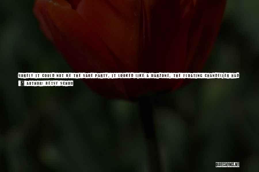 Betsy Schow Quotes: Surely It Could Not Be The Same Party. It Looked Like A Warzone. The Floating Chandelier Had Crashed And Shattered