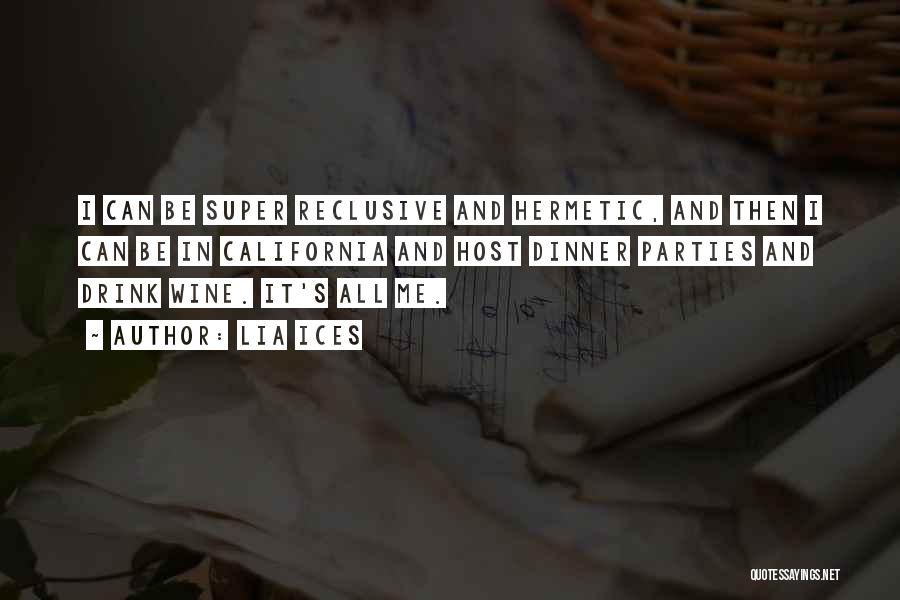 Lia Ices Quotes: I Can Be Super Reclusive And Hermetic, And Then I Can Be In California And Host Dinner Parties And Drink