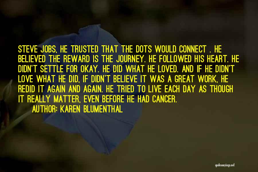 Karen Blumenthal Quotes: Steve Jobs, He Trusted That The Dots Would Connect . He Believed The Reward Is The Journey. He Followed His