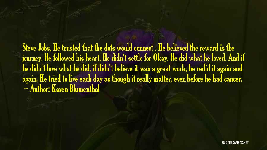 Karen Blumenthal Quotes: Steve Jobs, He Trusted That The Dots Would Connect . He Believed The Reward Is The Journey. He Followed His