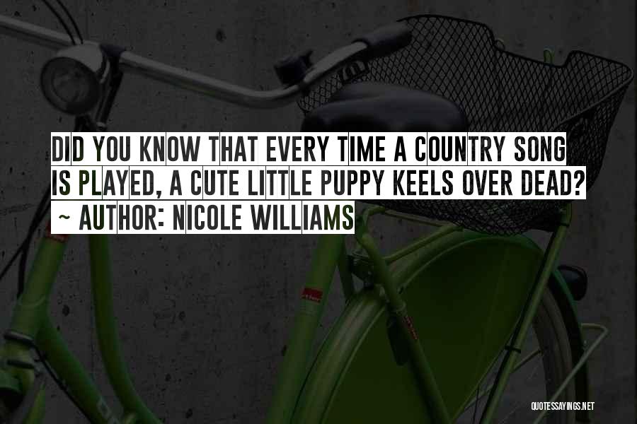 Nicole Williams Quotes: Did You Know That Every Time A Country Song Is Played, A Cute Little Puppy Keels Over Dead?