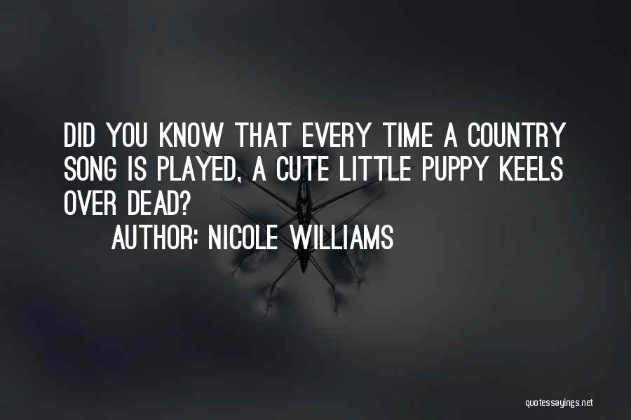 Nicole Williams Quotes: Did You Know That Every Time A Country Song Is Played, A Cute Little Puppy Keels Over Dead?