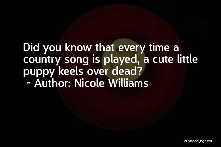 Nicole Williams Quotes: Did You Know That Every Time A Country Song Is Played, A Cute Little Puppy Keels Over Dead?
