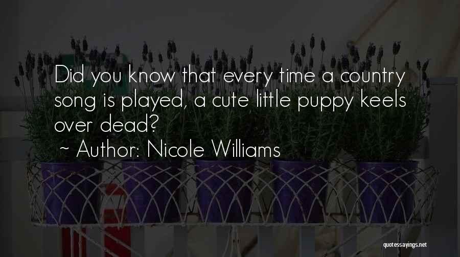 Nicole Williams Quotes: Did You Know That Every Time A Country Song Is Played, A Cute Little Puppy Keels Over Dead?