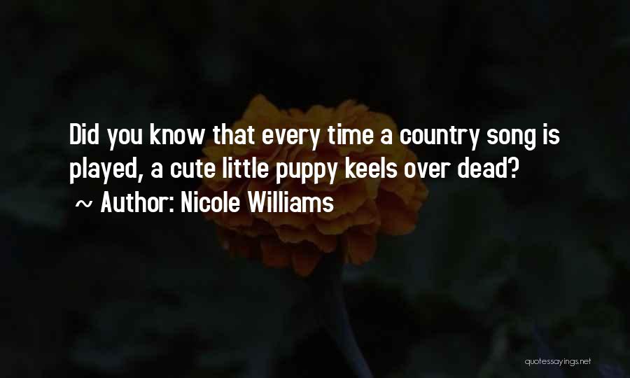 Nicole Williams Quotes: Did You Know That Every Time A Country Song Is Played, A Cute Little Puppy Keels Over Dead?