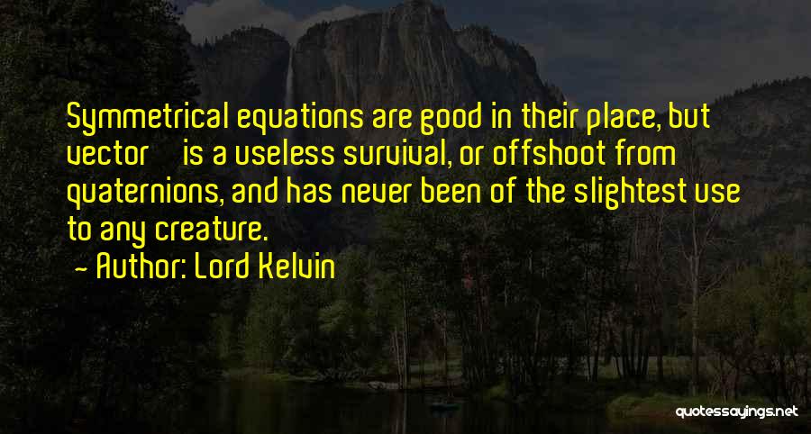 Lord Kelvin Quotes: Symmetrical Equations Are Good In Their Place, But ' Vector ' Is A Useless Survival, Or Offshoot From Quaternions, And