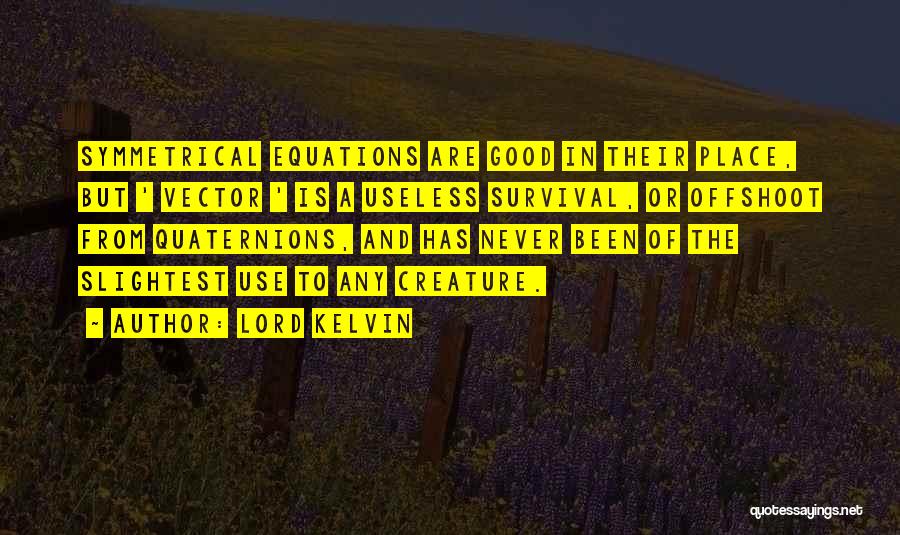 Lord Kelvin Quotes: Symmetrical Equations Are Good In Their Place, But ' Vector ' Is A Useless Survival, Or Offshoot From Quaternions, And