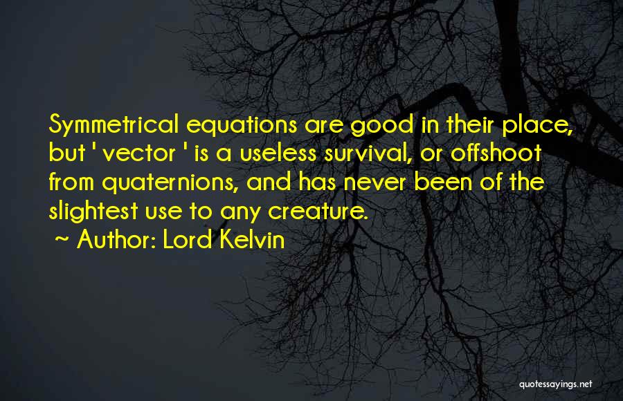 Lord Kelvin Quotes: Symmetrical Equations Are Good In Their Place, But ' Vector ' Is A Useless Survival, Or Offshoot From Quaternions, And