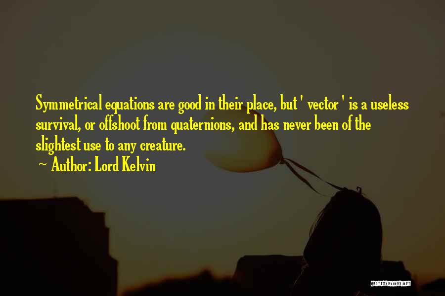 Lord Kelvin Quotes: Symmetrical Equations Are Good In Their Place, But ' Vector ' Is A Useless Survival, Or Offshoot From Quaternions, And