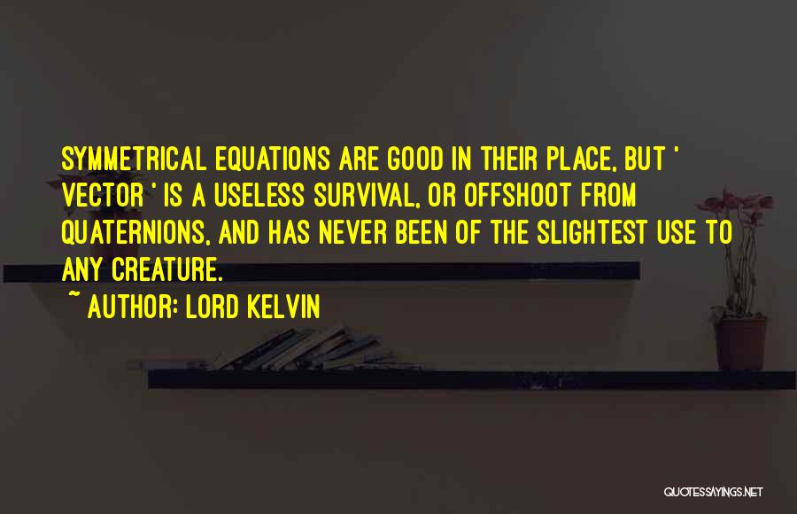 Lord Kelvin Quotes: Symmetrical Equations Are Good In Their Place, But ' Vector ' Is A Useless Survival, Or Offshoot From Quaternions, And