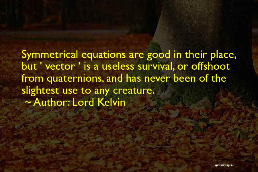Lord Kelvin Quotes: Symmetrical Equations Are Good In Their Place, But ' Vector ' Is A Useless Survival, Or Offshoot From Quaternions, And