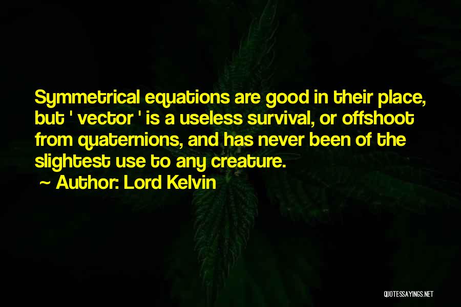 Lord Kelvin Quotes: Symmetrical Equations Are Good In Their Place, But ' Vector ' Is A Useless Survival, Or Offshoot From Quaternions, And