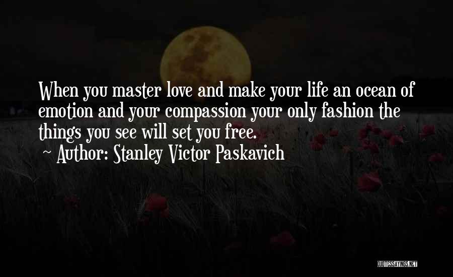 Stanley Victor Paskavich Quotes: When You Master Love And Make Your Life An Ocean Of Emotion And Your Compassion Your Only Fashion The Things