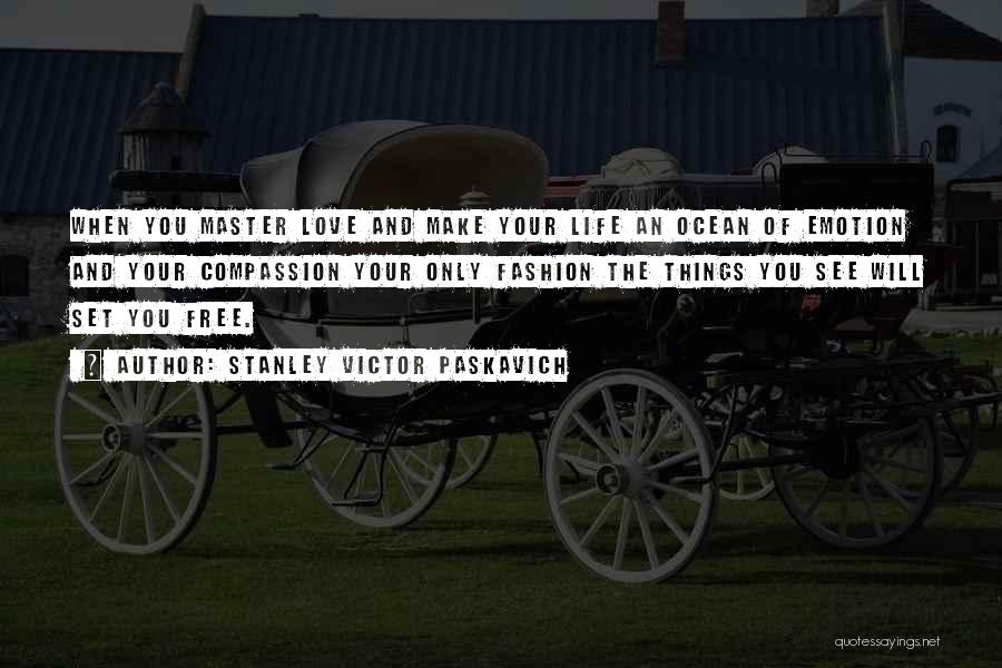 Stanley Victor Paskavich Quotes: When You Master Love And Make Your Life An Ocean Of Emotion And Your Compassion Your Only Fashion The Things