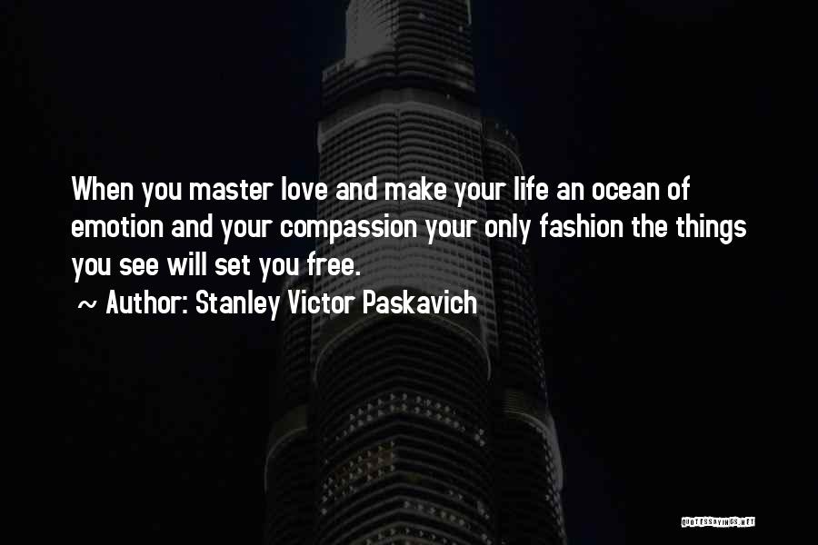Stanley Victor Paskavich Quotes: When You Master Love And Make Your Life An Ocean Of Emotion And Your Compassion Your Only Fashion The Things