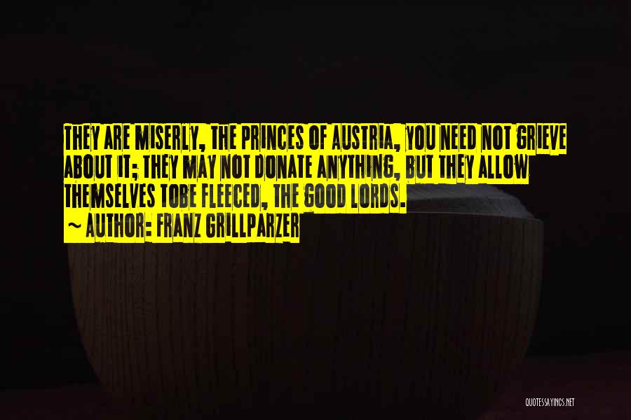 Franz Grillparzer Quotes: They Are Miserly, The Princes Of Austria, You Need Not Grieve About It; They May Not Donate Anything, But They