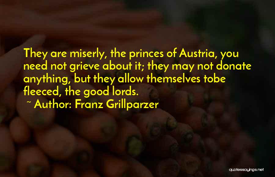 Franz Grillparzer Quotes: They Are Miserly, The Princes Of Austria, You Need Not Grieve About It; They May Not Donate Anything, But They